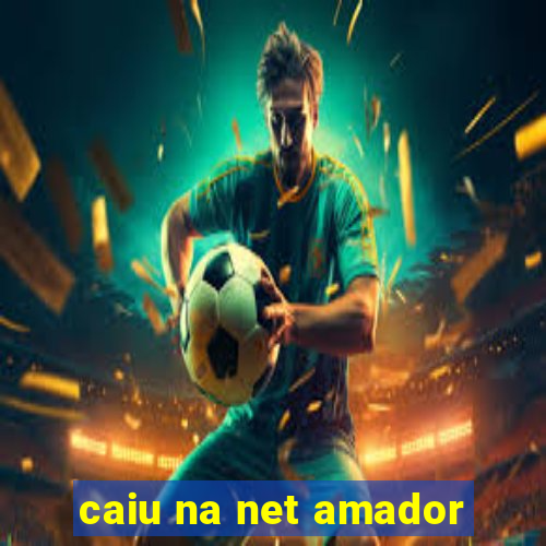 caiu na net amador